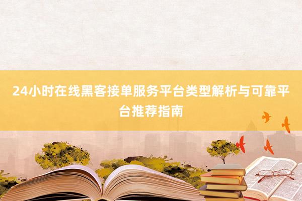 24小时在线黑客接单服务平台类型解析与可靠平台推荐指南