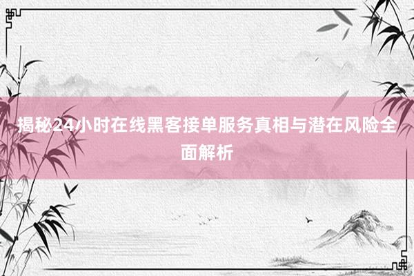 揭秘24小时在线黑客接单服务真相与潜在风险全面解析
