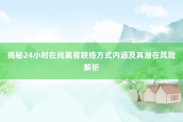 揭秘24小时在线黑客联络方式内涵及其潜在风险解析