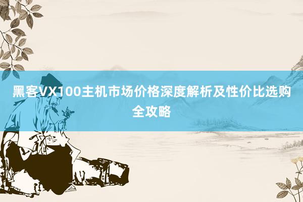 黑客VX100主机市场价格深度解析及性价比选购全攻略