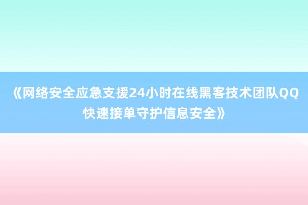 《网络安全应急支援24小时在线黑客技术团队QQ快速接单守护信息安全》