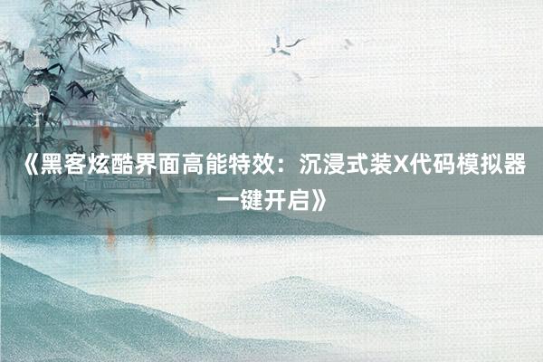 《黑客炫酷界面高能特效：沉浸式装X代码模拟器一键开启》