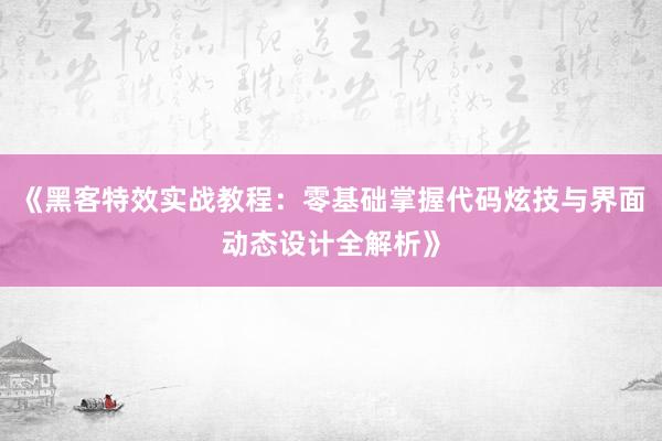 《黑客特效实战教程：零基础掌握代码炫技与界面动态设计全解析》
