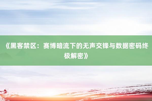 《黑客禁区：赛博暗流下的无声交锋与数据密码终极解密》