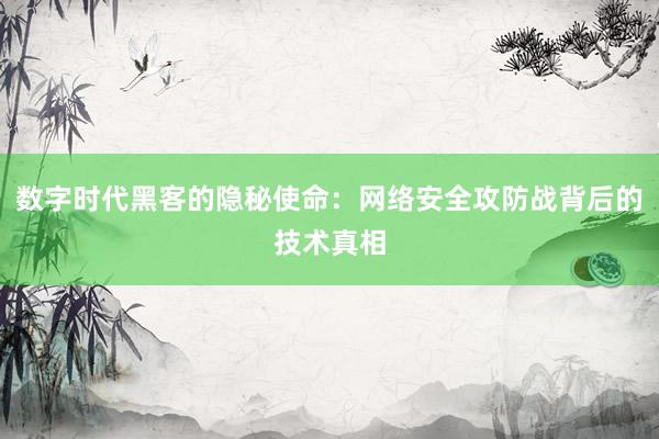 数字时代黑客的隐秘使命：网络安全攻防战背后的技术真相