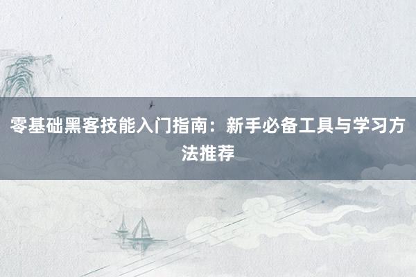 零基础黑客技能入门指南：新手必备工具与学习方法推荐
