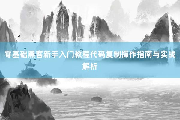 零基础黑客新手入门教程代码复制操作指南与实战解析