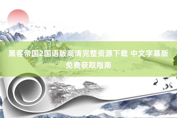 黑客帝国2国语版高清完整资源下载 中文字幕版免费获取指南