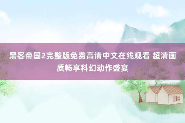 黑客帝国2完整版免费高清中文在线观看 超清画质畅享科幻动作盛宴