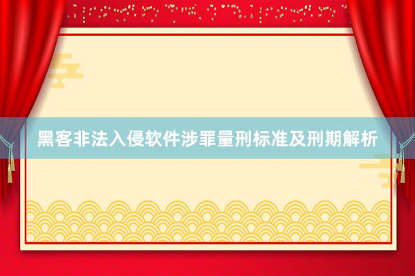 黑客非法入侵软件涉罪量刑标准及刑期解析