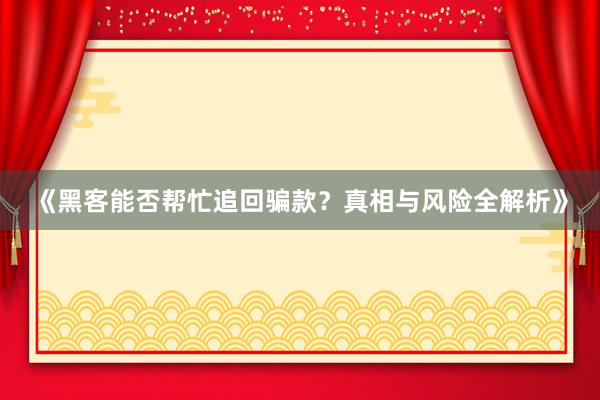 《黑客能否帮忙追回骗款？真相与风险全解析》